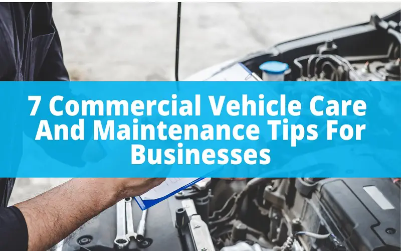 7 Commercial Vehicle Care And Maintenance Tips For Businesses