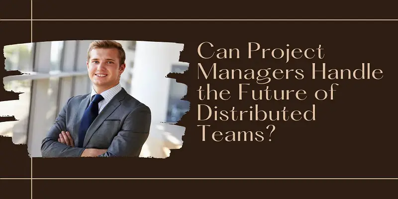 Can Project Managers Handle the Future of Distributed Teams