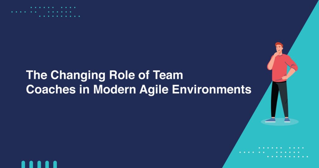 The Changing Role of Team Coaches in Modern Agile Environments